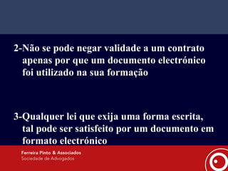 2-Não se pode negar validade a um contrato apenas por que um documento electrónico foi utilizado na sua formação 3-Qualquer lei que exija uma forma escrita, tal pode ser satisfeito por um documento em formato electrónico 