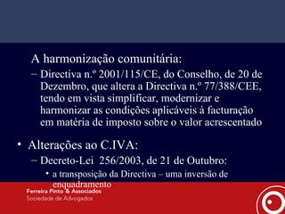   A harmonização comunitária: Directiva n.º 2001/115/CE, do Conselho, de 20 de Dezembro, que altera a Directiva n.º 77/388/CEE, tendo em vista simplificar, modernizar e harmonizar as condições aplicáveis à facturação em matéria de imposto sobre o valor acrescentado Alterações ao C.IVA: Decreto-Lei  256/2003, de 21 de Outubro: a transposição da Directiva – uma inversão de enquadramento 