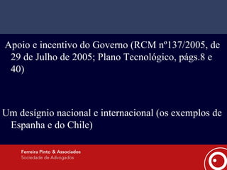 Apoio e incentivo do Governo (RCM nº137/2005, de 29 de Julho de 2005; Plano Tecnológico, págs.8 e 40) Um desígnio nacional e internacional (os exemplos de Espanha e do Chile) 