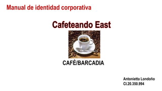 CAFÉ/BARCADIA
Manual de identidad corporativa
Antonietta Londoño
CI.20.350.994
 