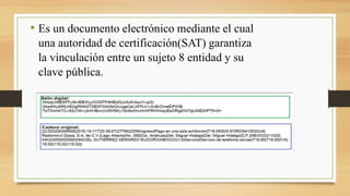 • Es un documento electrónico mediante el cual 
una autoridad de certificación(SAT) garantiza 
la vinculación entre un sujeto 8 entidad y su 
clave pública. 
 