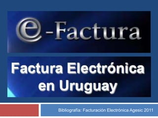 Bibliografía: Facturación Electrónica Agesic 2011
 