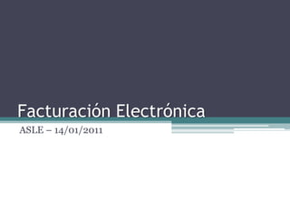 Facturación Electrónica
ASLE – 14/01/2011
 