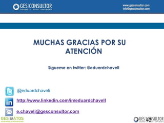 MUCHAS GRACIAS POR SU
             ATENCIÓN

              Sígueme en twitter: @eduardchaveli




@eduardchaveli

http://www.linkedin.com/in/eduardchavelI

e.chaveli@gesconsultor.com
                                                   42
 