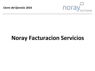 Cierre del Ejercicio 2016
Noray Facturacion Servicios
 