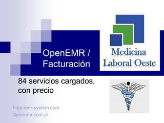 OpenEMR /
Facturación
84 servicios cargados,
con precio
Free-emr-system.com
Openemr.com.ar
 