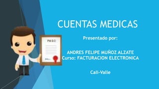 CUENTAS MEDICAS
Presentado por:
ANDRES FELIPE MUÑOZ ALZATE
Curso: FACTURACION ELECTRONICA
Cali-Valle
 