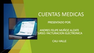 CUENTAS MEDICAS
PRESENTADO POR:
ANDRES FELIPE MUÑOZ ALZATE
CURSO: FACTURACION ELECTRONICA
CALI-VALLE
 