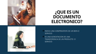 INDICA UNA COMPRAVENTA DE UN BIEN O
SERVICIO
ES UNA ACREDITACION DE UNA
TRANSFERENCIA DE UN PRODUCTO O
SERVICIO
¿QUE ES UN
DOCUMENTO
ELECTRONICO?
 