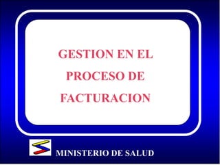 GESTION EN EL 
PROCESO DE 
FACTURACION 
MINISTERIO DE SALUD 
 