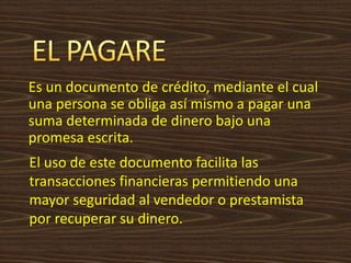 Es un documento de crédito, mediante el cual
una persona se obliga así mismo a pagar una
suma determinada de dinero bajo una
promesa escrita.
El uso de este documento facilita las
transacciones financieras permitiendo una
mayor seguridad al vendedor o prestamista
por recuperar su dinero.
 