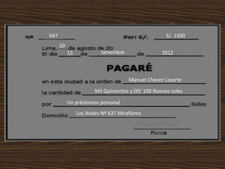 047 S/. 1500
10
15 Setiembre 2012
Manuel Chávez Lazarte
Mil Quinientos y 00/ 100 Nuevos soles
Un préstamos personal
Los Andes Nº 637 Miraflores
 