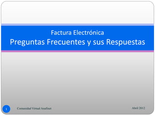 Factura Electrónica
    Preguntas Frecuentes y sus Respuestas




1    Comunidad Virtual Anafinet                     Abril 2012
 