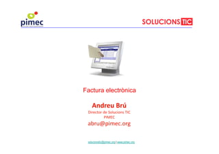 Andreu Brú
Director de Solucions TIC
PIMEC
abru@pimec.org
Factura electrònica
solucionstic@pimec.org | www.pimec.org
 