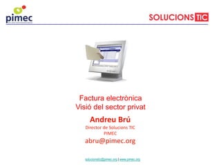 Andreu Brú
Director de Solucions TIC
PIMEC
abru@pimec.org
Factura electrònica
Visió del sector privat
solucionstic@pimec.org | www.pimec.org
 