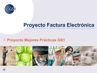 Proyecto Factura Electrónica

Proyecto Mejores Prácticas GS1
   y       j
 