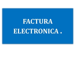 FACTURA
ELECTRONICA .
 