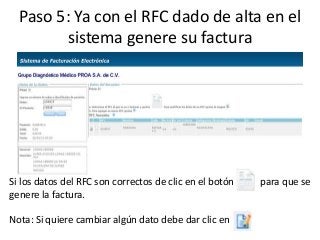 Paso 5: Ya con el RFC dado de alta en el
sistema genere su factura
Si los datos del RFC son correctos de clic en el botón para que se
genere la factura.
Nota: Si quiere cambiar algún dato debe dar clic en
 