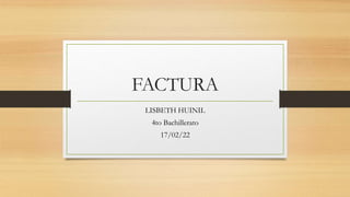 FACTURA
LISBETH HUINIL
4to Bachillerato
17/02/22
 