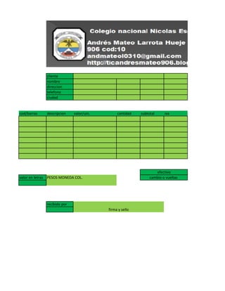 cliente
nombre
direccion
telefono
ciudad
cod/barras descripcion valor/uni. cantidad subtotal iva
valor en letras PESOS MONEDA COL.
recibido por
efectivo
cambio o vueltas
firma y sello