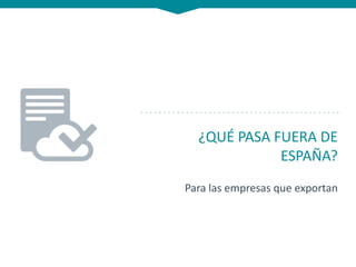 ¿QUÉ PASA FUERA DE
ESPAÑA?
Para las empresas que exportan
 