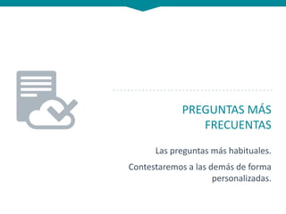 PREGUNTAS MÁS
FRECUENTAS
Las preguntas más habituales.
Contestaremos a las demás de forma
personalizadas.
 