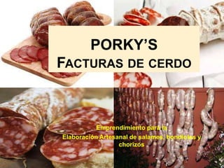 PORKY’S

FACTURAS DE CERDO

Emprendimiento para la
Elaboración Artesanal de salames, bondiolas y
chorizos

 