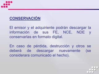 CONSERVACIÓN

El emisor y el adquiriente podrán descargar la
información de sus FE, NCE, NDE y
conservarlas en formato digital.

En caso de pérdida, destrucción y otros se
deberá de descargar nuevamente (se
considerara comunicado el hecho).
 