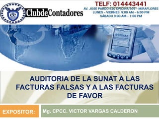 AUDITORIA DE LA SUNAT A LAS
FACTURAS FALSAS Y A LAS FACTURAS
DE FAVOR
Mg. CPCC. VICTOR VARGAS CALDERON
EXPOSITOR:
www.clubdecontadores.com
 