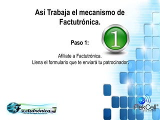 Así Trabaja el mecanismo de
Factutrónica.
Paso 1:
Afíliate a Factutrónica.
Llena el formulario que te enviará tu patrocinador.
 