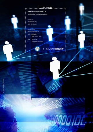 COLOFon
                         Het Factuurkompas 2009-1 is

                         een initiatief van Factuurwijzer



                         Postadres:

                         Brunelsingel 122

                         6841 KB ARNHEM



                         Bezoekadres:

                         Westervoortsedijk 50

                         6827 AT ARNHEM

                         T      026 - 32 14 607

                         KVK    09148312

                         E      info@factuurwijzer.nl
© www.skerp.nl 2009/02
 