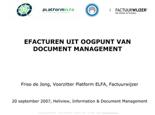 EFACTUREN UIT OOGPUNT VAN
       DOCUMENT MANAGEMENT




    Friso de Jong, Voorzitter Platform ELFA, Factuurwijzer


20 september 2007, Heliview, Information & Document Management
 