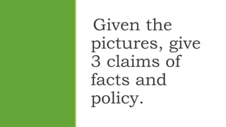Given the
pictures, give
3 claims of
facts and
policy.
 