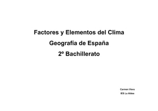 Factores y Elementos del Clima
     Geografía de España
        2º Bachillerato




                            Carmen Viera
                            IES La Aldea
 