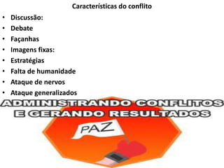 Características do conflito
•
•
•
•
•
•
•
•

Discussão:
Debate
Façanhas
Imagens fixas:
Estratégias
Falta de humanidade
Ataque de nervos
Ataque generalizados

 