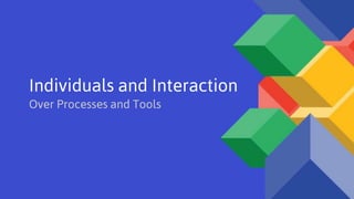 Individuals and Interaction
Over Processes and Tools
 