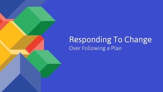 Responding To Change
Over Following a Plan
 