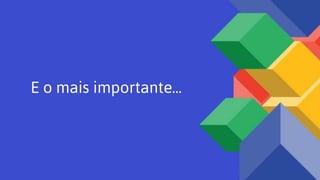 E o mais importante...
 