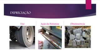 DEPRECIAÇÃO
Uso Ação da Natureza Obsolescência
 