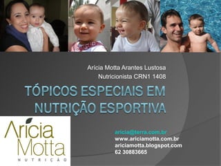 Arícia Motta Arantes Lustosa
    Nutricionista CRN1 1408




         aricia@terra.com.br
         www.ariciamotta.com.br
         ariciamotta.blogspot.com
         62 30883665
 