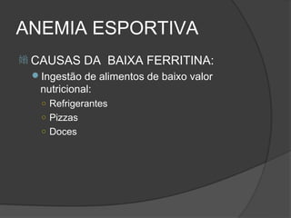 ANEMIA ESPORTIVA
 CAUSAS     DA BAIXA FERRITINA:
 Ingestão de alimentos de baixo valor
  nutricional:
  ○ Refrigerantes
  ○ Pizzas
  ○ Doces
 