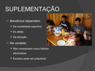 SUPLEMENTAÇÃO
   Benefícios dependem:
     Da modalidade esportiva

     Do atleta

     Da situação

   Na verdade:
     Não compensam maus hábitos

      alimentares
     Excesso pode ser prejudicial
 