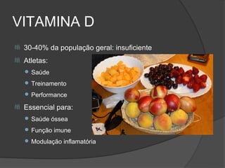 VITAMINA D
   30-40% da população geral: insuficiente
   Atletas:
     Saúde

     Treinamento

     Performance

   Essencial para:
     Saúde óssea

     Função imune

     Modulação inflamatória
 