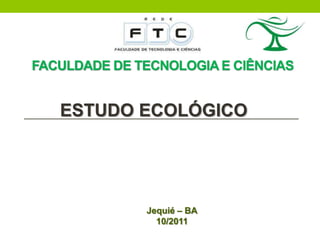 FACULDADE DE TECNOLOGIA E CIÊNCIAS


   ESTUDO ECOLÓGICO




              Jequié – BA
                10/2011
 