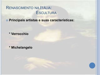 RENASCIMENTO NA ITÁLIA:
ESCULTURA
 Principais artistas e suas características:
* Verrocchio
* Michelangelo
 