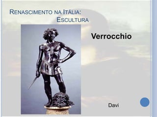 RENASCIMENTO NA ITÁLIA:
ESCULTURA
Verrocchio
Davi
 