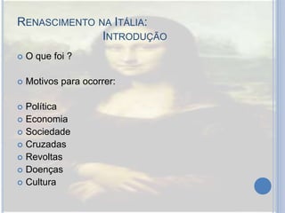 RENASCIMENTO NA ITÁLIA:
INTRODUÇÃO
 O que foi ?
 Motivos para ocorrer:
 Política
 Economia
 Sociedade
 Cruzadas
 Revoltas
 Doenças
 Cultura
 