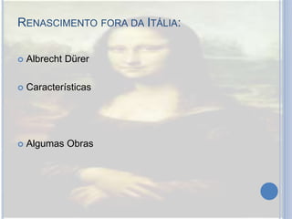 RENASCIMENTO FORA DA ITÁLIA:
 Albrecht Dürer
 Características
 Algumas Obras
 