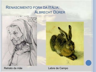 RENASCIMENTO FORA DA ITÁLIA:
ALBRECHT DÜRER
Retrato da mãe Lebre de Campo
 