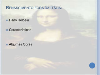 RENASCIMENTO FORA DA ITÁLIA:
 Hans Holbein
 Características
 Algumas Obras
 